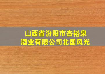 山西省汾阳市杏裕泉酒业有限公司北国风光