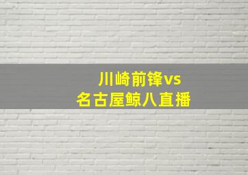 川崎前锋vs名古屋鲸八直播