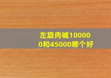 左旋肉碱100000和45000哪个好