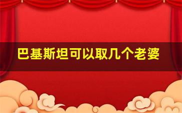 巴基斯坦可以取几个老婆