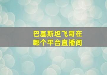 巴基斯坦飞哥在哪个平台直播间