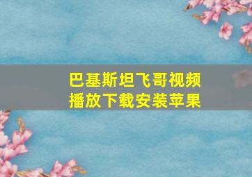 巴基斯坦飞哥视频播放下载安装苹果