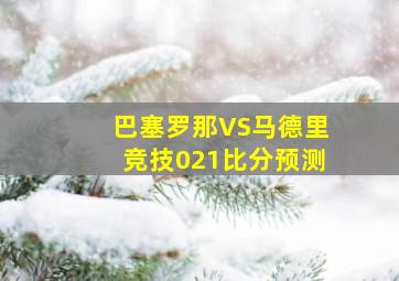 巴塞罗那VS马德里竞技021比分预测