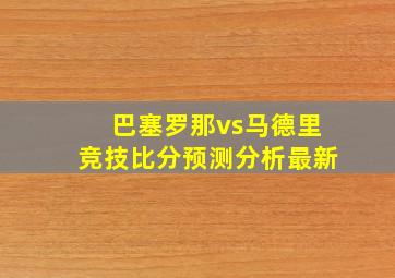 巴塞罗那vs马德里竞技比分预测分析最新