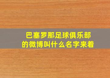 巴塞罗那足球俱乐部的微博叫什么名字来着