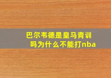 巴尔韦德是皇马青训吗为什么不能打nba