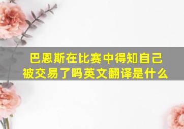 巴恩斯在比赛中得知自己被交易了吗英文翻译是什么