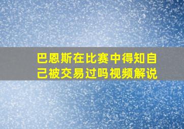 巴恩斯在比赛中得知自己被交易过吗视频解说