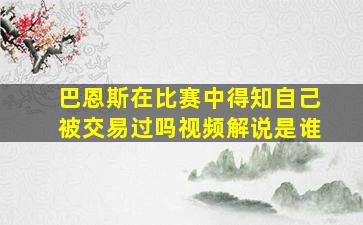 巴恩斯在比赛中得知自己被交易过吗视频解说是谁