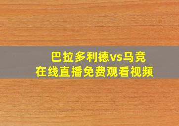 巴拉多利德vs马竞在线直播免费观看视频