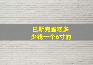 巴斯克蛋糕多少钱一个6寸的