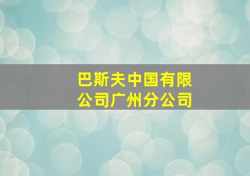 巴斯夫中国有限公司广州分公司