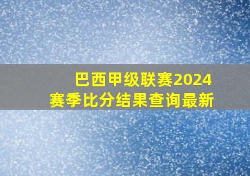 巴西甲级联赛2024赛季比分结果查询最新