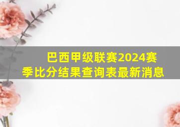 巴西甲级联赛2024赛季比分结果查询表最新消息