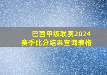 巴西甲级联赛2024赛季比分结果查询表格