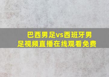 巴西男足vs西班牙男足视频直播在线观看免费