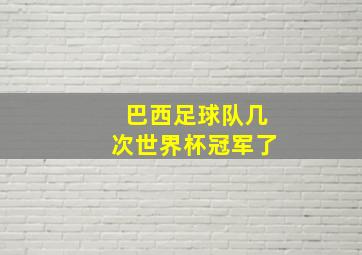 巴西足球队几次世界杯冠军了