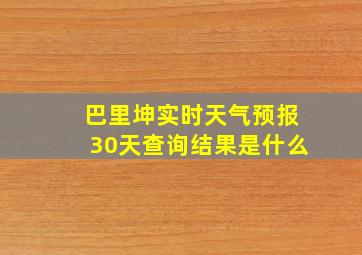 巴里坤实时天气预报30天查询结果是什么