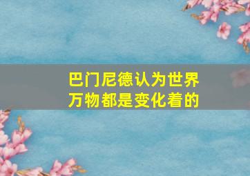 巴门尼德认为世界万物都是变化着的