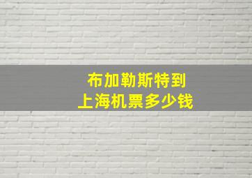 布加勒斯特到上海机票多少钱