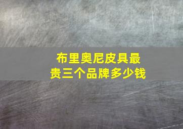 布里奥尼皮具最贵三个品牌多少钱