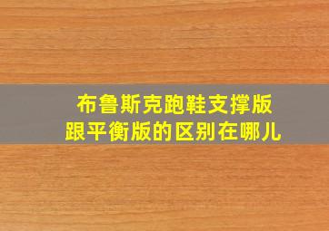 布鲁斯克跑鞋支撑版跟平衡版的区别在哪儿