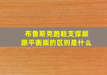 布鲁斯克跑鞋支撑版跟平衡版的区别是什么