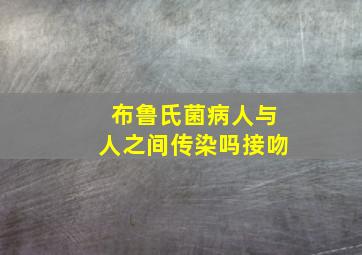 布鲁氏菌病人与人之间传染吗接吻