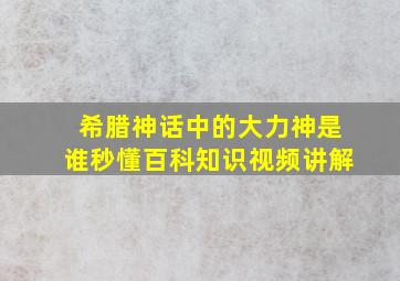 希腊神话中的大力神是谁秒懂百科知识视频讲解