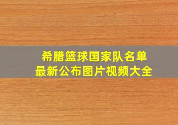 希腊篮球国家队名单最新公布图片视频大全