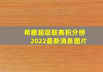 希腊超级联赛积分榜2022最新消息图片