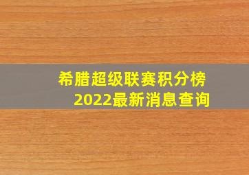 希腊超级联赛积分榜2022最新消息查询