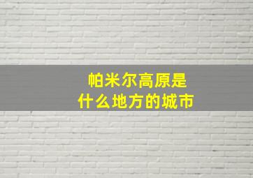 帕米尔高原是什么地方的城市