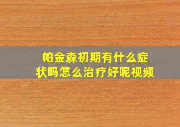 帕金森初期有什么症状吗怎么治疗好呢视频