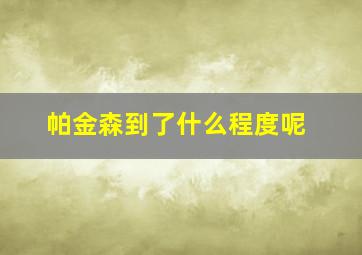 帕金森到了什么程度呢