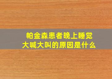 帕金森患者晚上睡觉大喊大叫的原因是什么