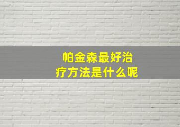 帕金森最好治疗方法是什么呢