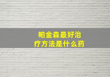 帕金森最好治疗方法是什么药