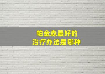 帕金森最好的治疗办法是哪种