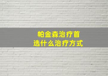 帕金森治疗首选什么治疗方式