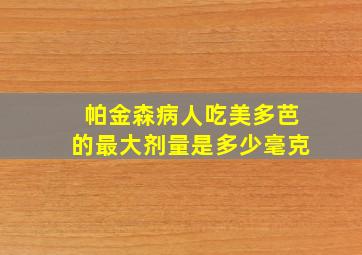 帕金森病人吃美多芭的最大剂量是多少毫克