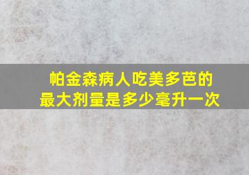 帕金森病人吃美多芭的最大剂量是多少毫升一次