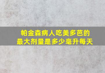 帕金森病人吃美多芭的最大剂量是多少毫升每天