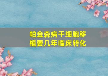 帕金森病干细胞移植要几年临床转化