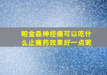 帕金森神经痛可以吃什么止痛药效果好一点呢