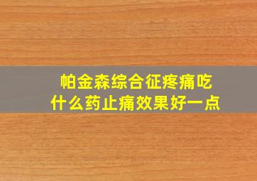 帕金森综合征疼痛吃什么药止痛效果好一点