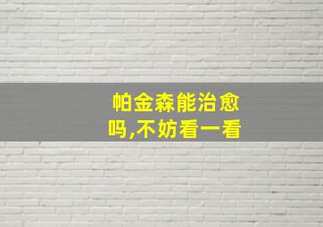 帕金森能治愈吗,不妨看一看