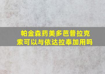 帕金森药美多芭普拉克索可以与依达拉奉加用吗