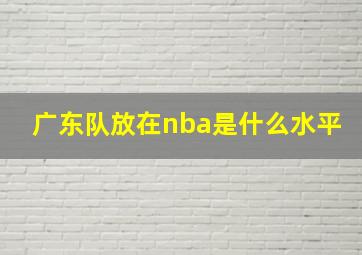 广东队放在nba是什么水平