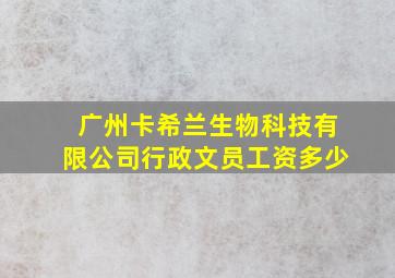 广州卡希兰生物科技有限公司行政文员工资多少